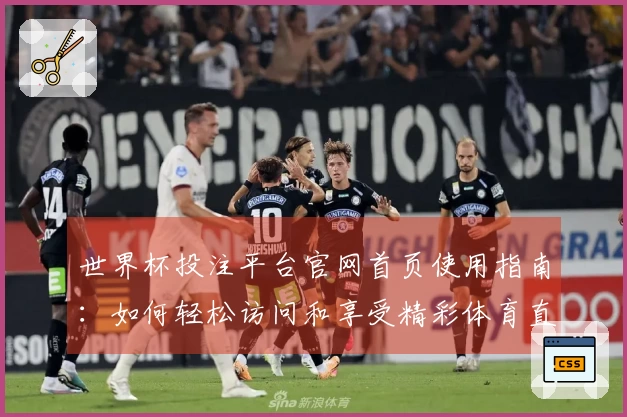 世界杯投注平台官网首页使用指南：如何轻松访问和享受精彩体育直播