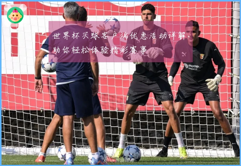 世界杯买球客户端优惠活动详解，助你轻松体验精彩赛事