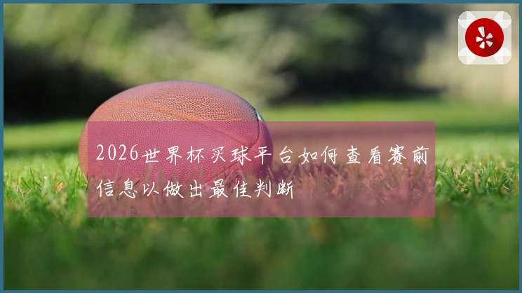 2026世界杯买球平台如何查看赛前信息以做出最佳判断