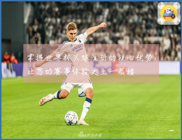 掌握世界杯买球注册的核心优势，让您的赛事体验更上一层楼
