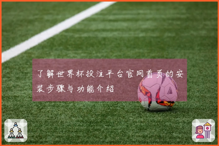了解世界杯投注平台官网首页的安装步骤与功能介绍