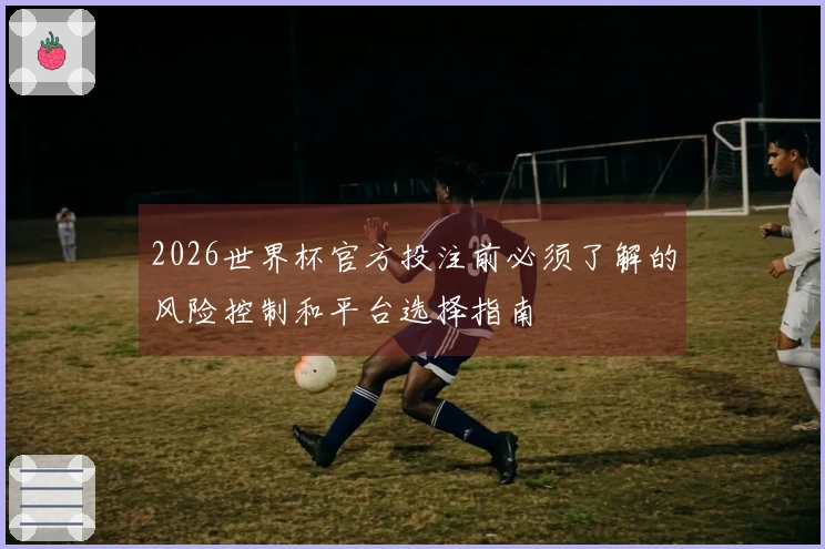 2026世界杯官方投注前必须了解的风险控制和平台选择指南