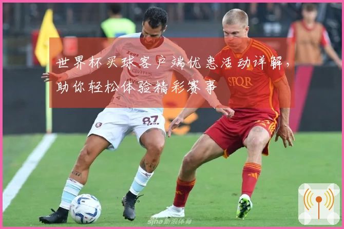 世界杯买球客户端优惠活动详解,助你轻松体验精彩赛事