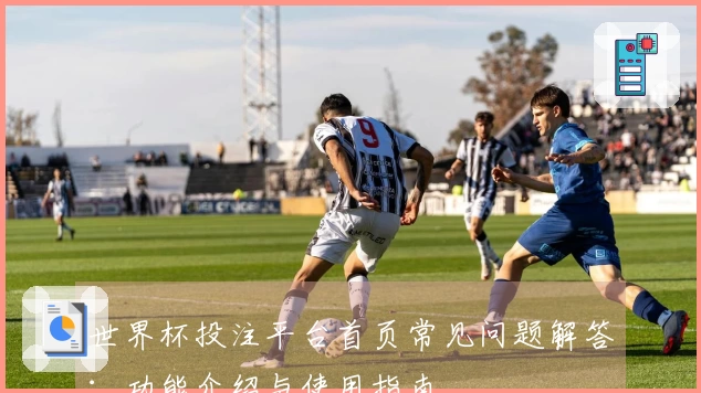 世界杯投注平台首页常见问题解答：功能介绍与使用指南