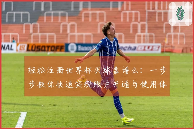 轻松注册世界杯买球靠谱么：一步步教你快速实现账户开通与使用体验