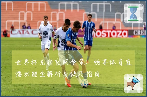世界杯竞猜官网登录:畅享体育直播功能全解析与使用指南