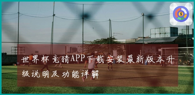 世界杯竞猜APP下载安装最新版本升级说明及功能详解