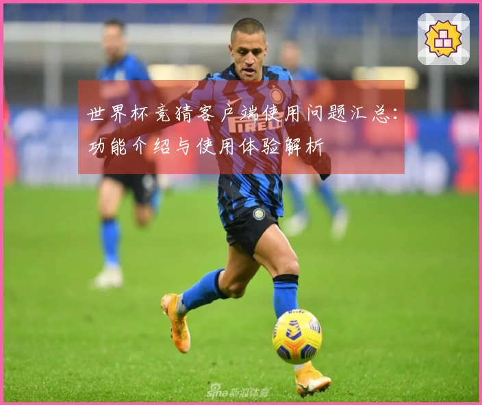 世界杯竞猜客户端使用问题汇总:功能介绍与使用体验解析
