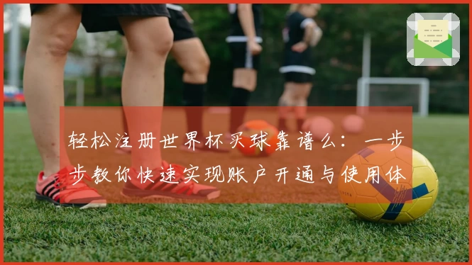 轻松注册世界杯买球靠谱么：一步步教你快速实现账户开通与使用体验