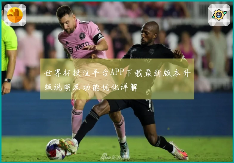 世界杯投注平台APP下载最新版本升级说明及功能优化详解