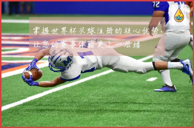 掌握世界杯买球注册的核心优势，让您的赛事体验更上一层楼