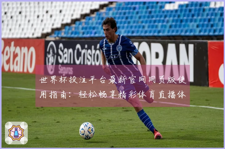 世界杯投注平台最新官网网页版使用指南：轻松畅享精彩体育直播体验