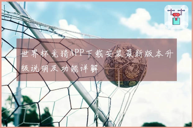 世界杯竞猜APP下载安装最新版本升级说明及功能详解