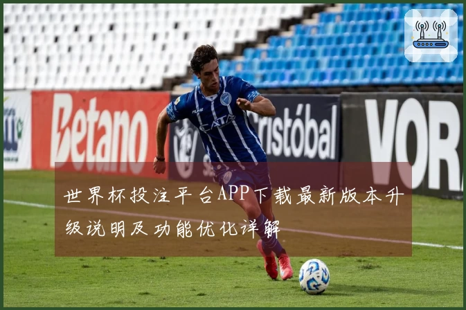 世界杯投注平台APP下载最新版本升级说明及功能优化详解